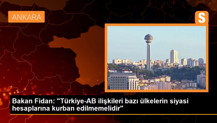 Dışişleri Bakanı Hakan Fidan: Türkiye-AB ilişkileri bazı ülkelerin siyasi hesaplarına da kurban edilmemelidir