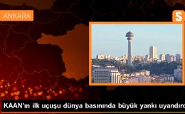 KAAN’ın ilk uçuşu dünya basınında büyük yankı uyandırdı